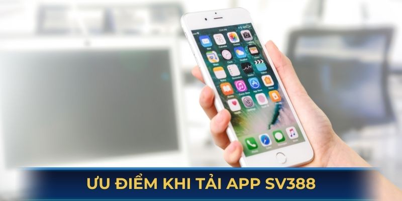Ưu điểm nổi bật của người chơi khi tải app SV388